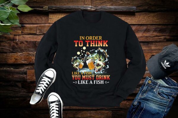 Limited Fishing In Order To Think Like A Fish You Must Drink Like A Fist Shirts