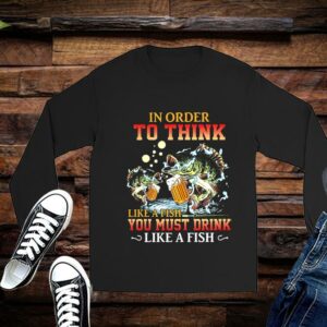 Limited Fishing In Order To Think Like A Fish You Must Drink Like A Fist Shirts 2