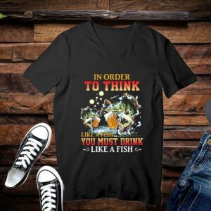 Limited Fishing In Order To Think Like A Fish You Must Drink Like A Fist Shirts 3