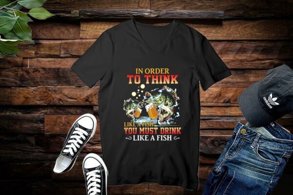 Limited Fishing In Order To Think Like A Fish You Must Drink Like A Fist Shirts