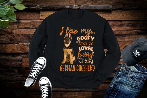 Limited German Shepherd Shirt, I Love My Goofy Spoiled Loyal Loving Crazy German Shepherd Shirt