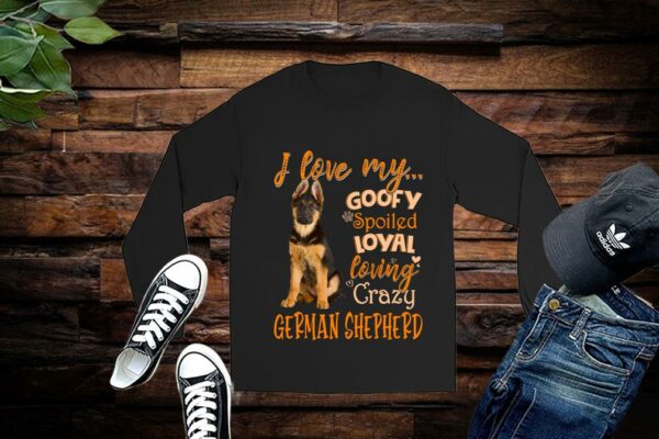 Limited German Shepherd Shirt, I Love My Goofy Spoiled Loyal Loving Crazy German Shepherd Shirt
