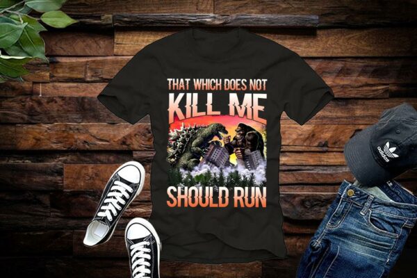 Limited Godzilla Vs King Kong shirt, That Which Does Not Kill Me Should Run Shirt