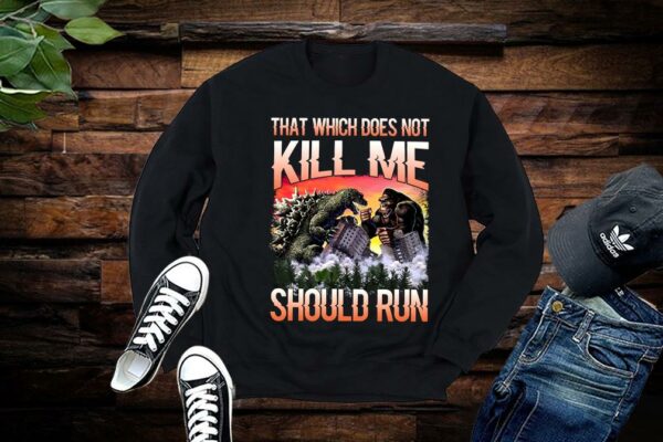 Limited Godzilla Vs King Kong shirt, That Which Does Not Kill Me Should Run Shirt