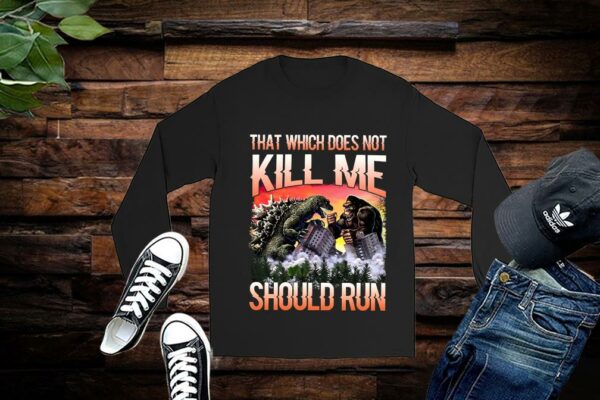 Limited Godzilla Vs King Kong shirt, That Which Does Not Kill Me Should Run Shirt