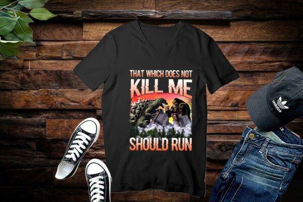Limited Godzilla Vs King Kong shirt, That Which Does Not Kill Me Should Run Shirt