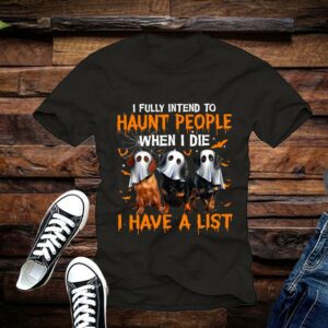 Limited Halloween Shirt, I Fully Intend to Haunt People When I Die I Have A List Shirt