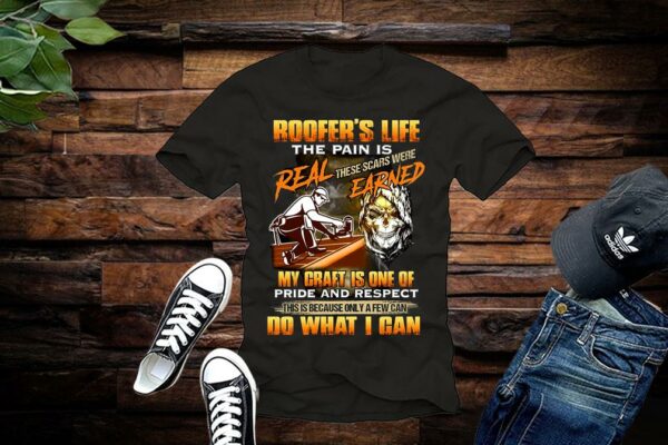 Limited Roofer's Life The Pain Is Real These Scars Were Earned My Craft Is One Of Pride And Respect Do What I Can Shirt
