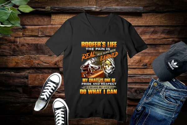 Limited Roofer's Life The Pain Is Real These Scars Were Earned My Craft Is One Of Pride And Respect Do What I Can Shirt