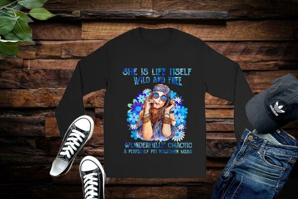 Limited She Is Life Itself Wild And Free Wonderfully Chaotic A Perfectly Put Together Mess Shirt