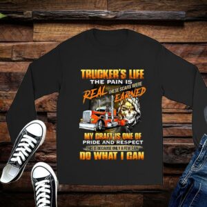 Trucker’s Life The Pain Is Real These Scars Were Earned My Craft Is One Of Pride And Respect Do What I Can Shirt 2