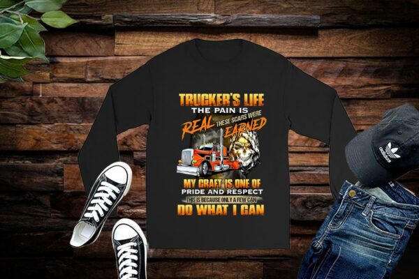 Trucker’s Life The Pain Is Real These Scars Were Earned My Craft Is One Of Pride And Respect Do What I Can Shirt