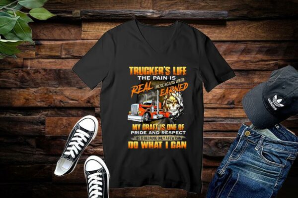 Trucker’s Life The Pain Is Real These Scars Were Earned My Craft Is One Of Pride And Respect Do What I Can Shirt