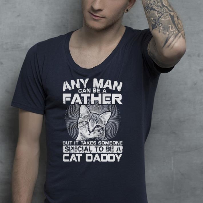Any man can be a father but it takes someone special to be a cat daddy shirt 9 Any man can be a father but it takes someone special to be a cat daddy shirt