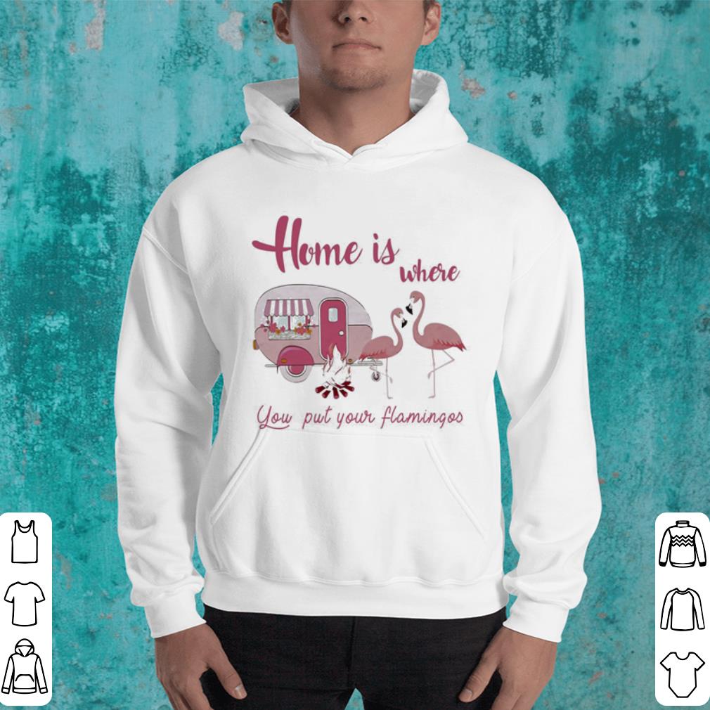 Home is where you put your flamingos shirt 9 Home is where you put your flamingos shirt