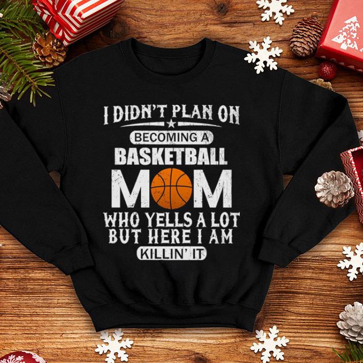 I didn't plan on becoming a basketball mom who yells a lot shirt