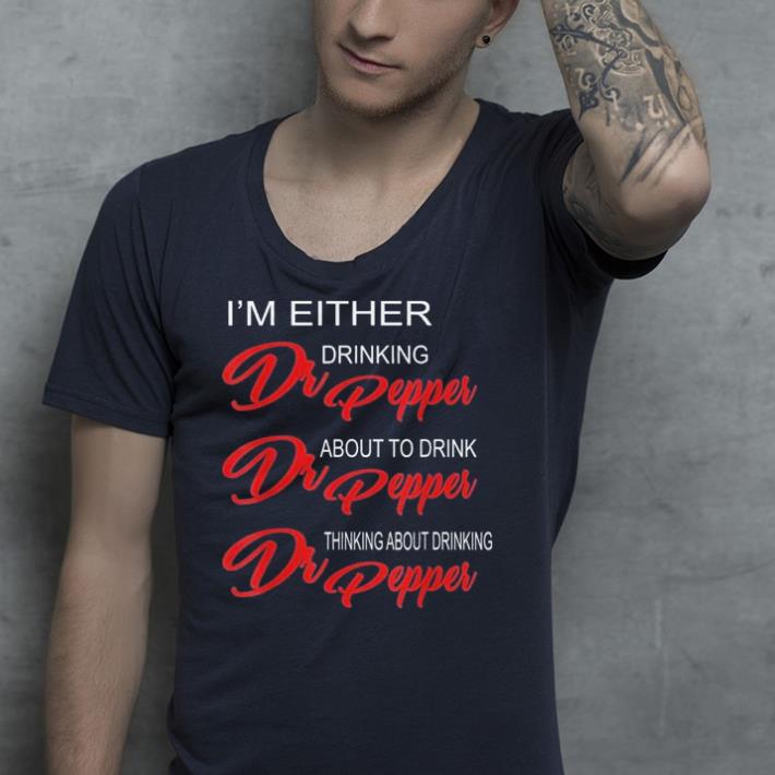I'm either drinking dr pepper about to drink dr pepper shirt