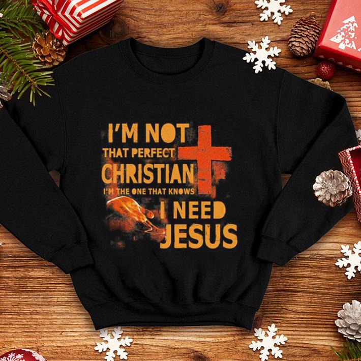 I'm not that perfect Christian i'm the one that knows i need Jesus shirt I m not that perfect Christian i m the one that knows i need Jesus shirt 4 - I'm not that perfect Christian i'm the one that knows i need Jesus shirt