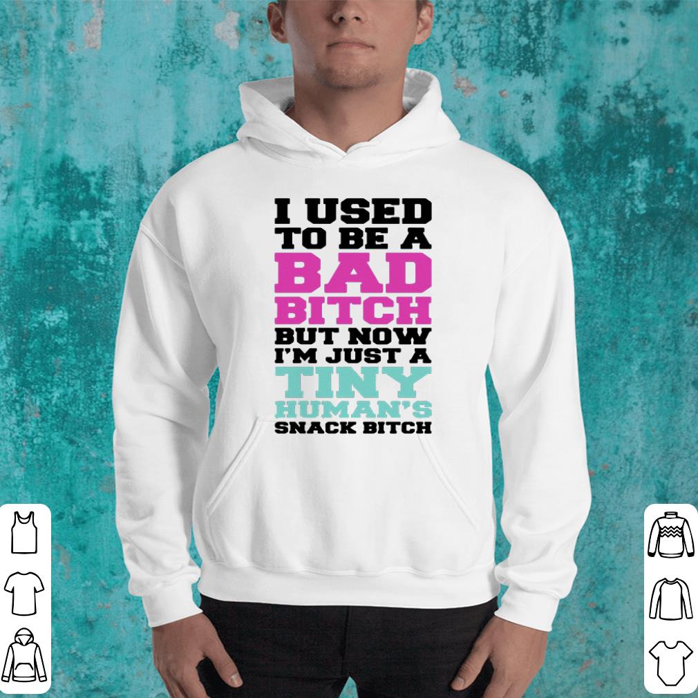 I used to be a bad bitch but now i'm just a tiny human's snack bitch shirt