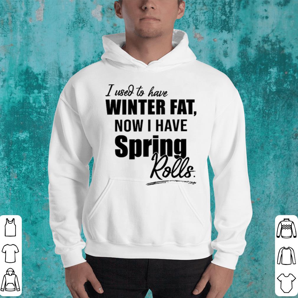 I used to have winter fat now i have spring rolls shirt 9 I used to have winter fat now i have spring rolls shirt