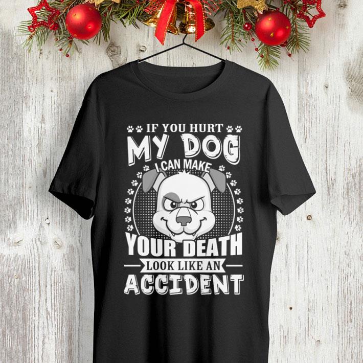 If you hurt my dog i can make your death look like an accident shirt