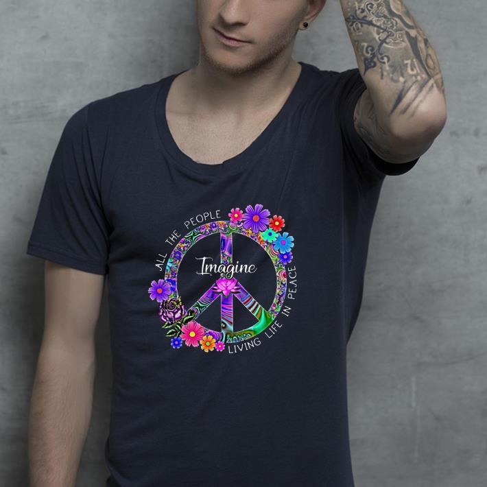 Imagine Flower Hippie Peace all the people living life in place shirt