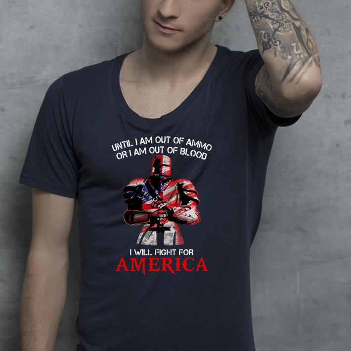 Knights Templar Until I am out of ammo or I am out of blood I will fight for America shirt
