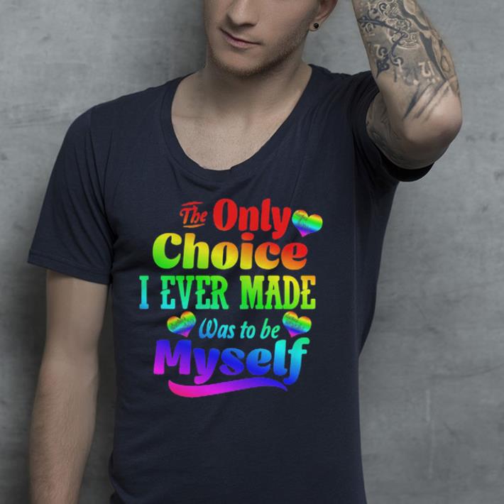 LGBT Heart The only choice I ever made was to be myself shirt LGBT Heart The only choice I ever made was to be myself shirt 4 - LGBT Heart The only choice I ever made was to be myself shirt