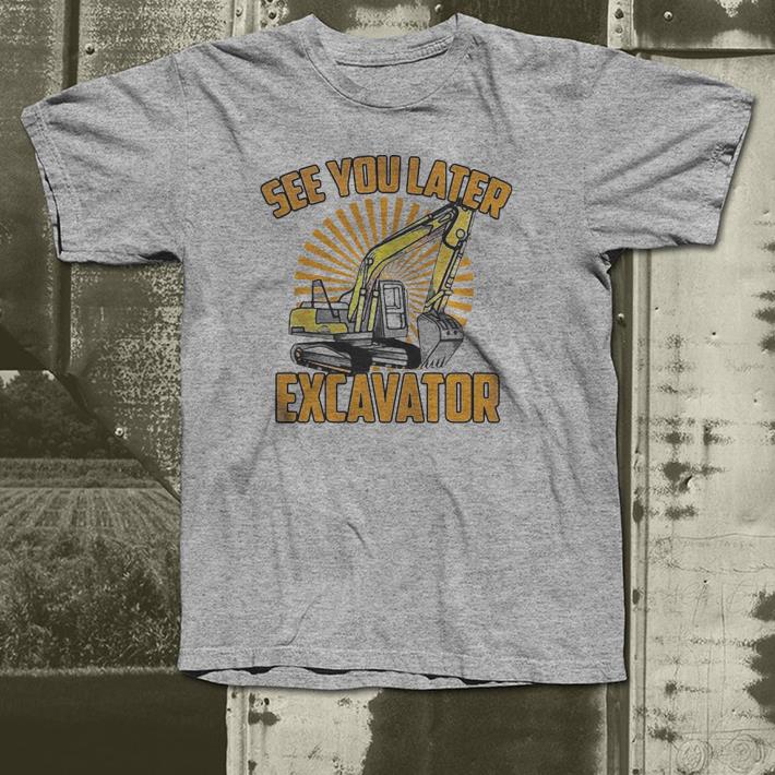 See You Later Excavator Funny shirt