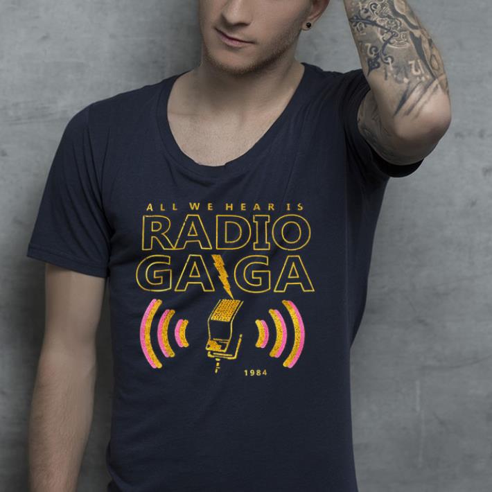 All we hear is radio gaga shirt