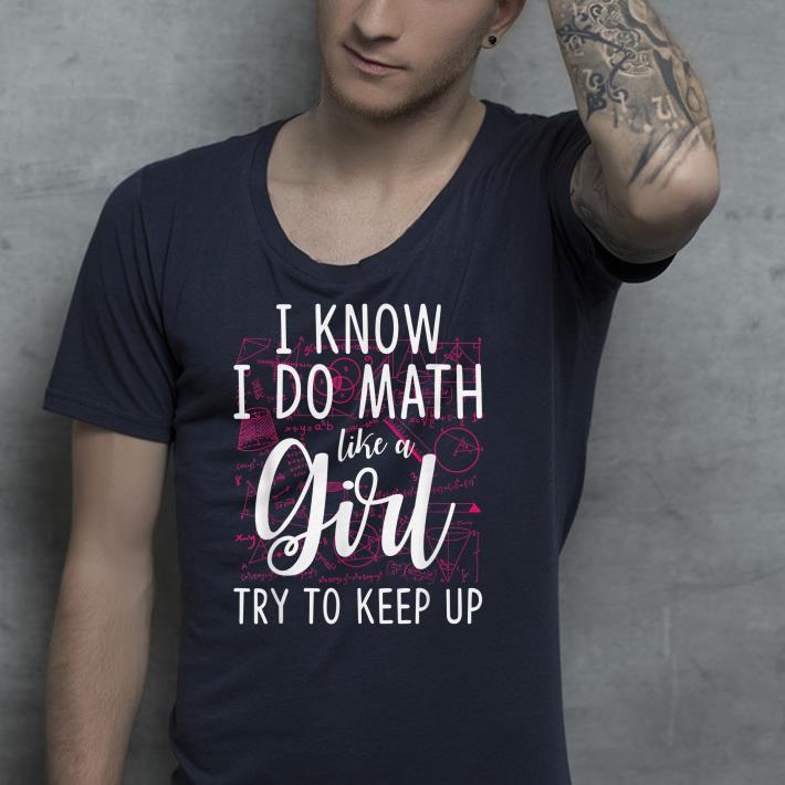 I Know I Do Math Like A Girl Try To Keep Up shirt