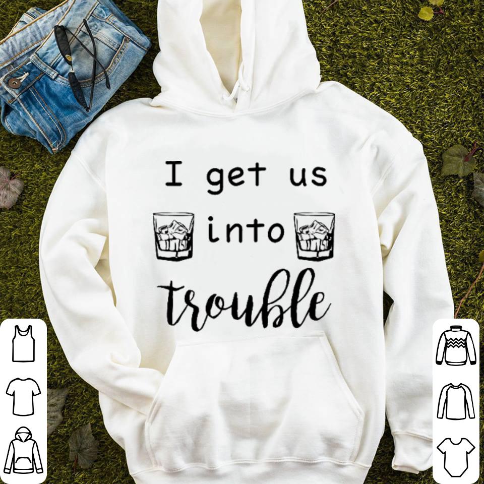 I get us into trouble whiskey shirt