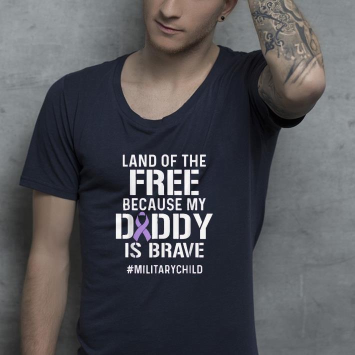 Land of the free because my daddy is brave shirt