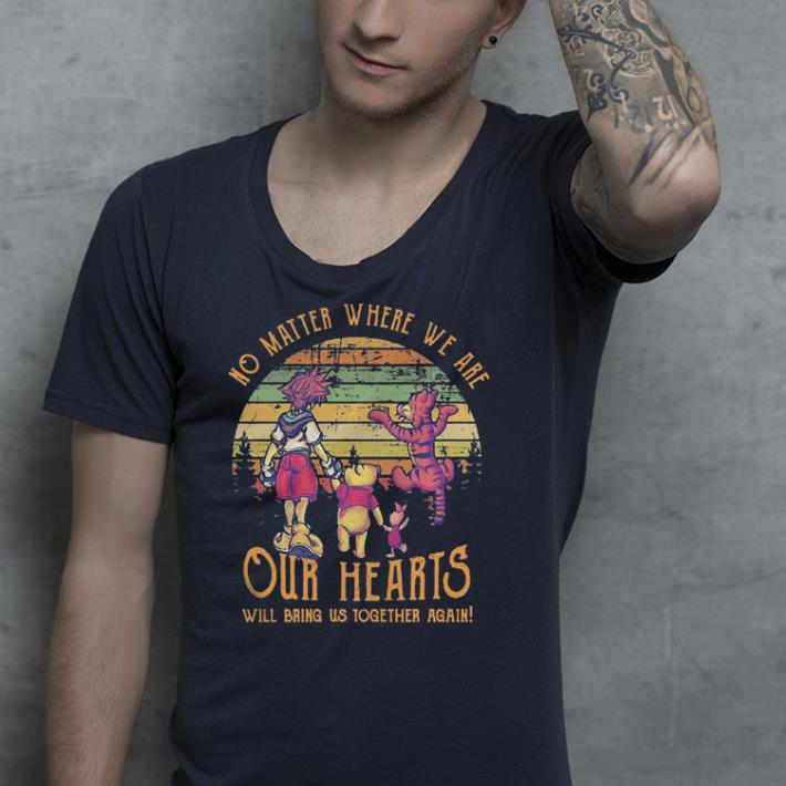 Sora, Pooh, Piglet and Tigger No matter where we are our hearts will bring us together again shirt