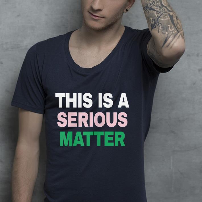 This is a serious matter shirt