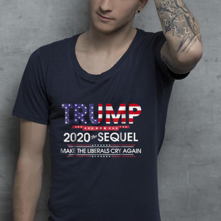 Trump 2020 The Sequel Make Liberals Cry Again shirt 9 Trump 2020 The Sequel Make Liberals Cry Again shirt