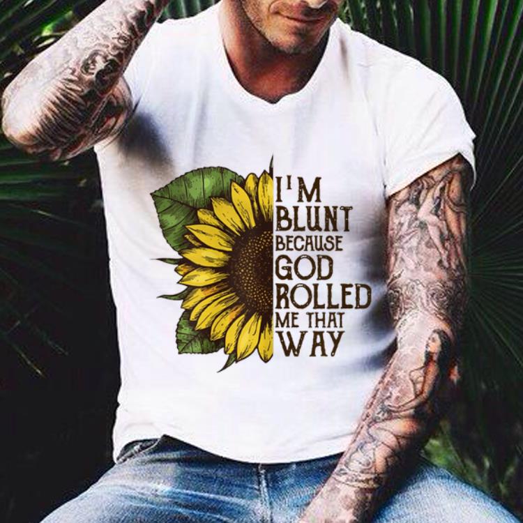 I am Blunt Because God Rolled Me That Way Sunflower shirt 9 I am Blunt Because God Rolled Me That Way Sunflower shirt