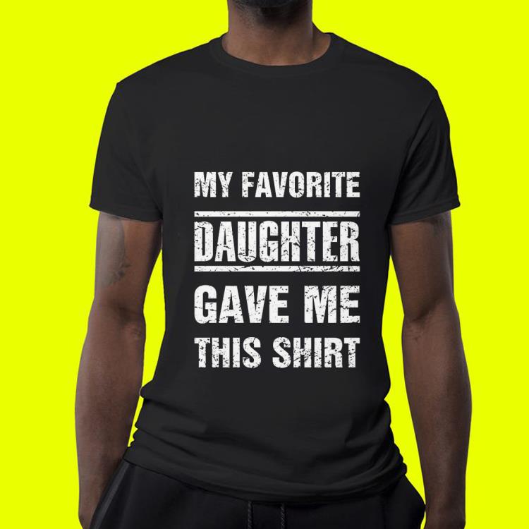 My Favorite Daughter Gave Me This shirt shirt