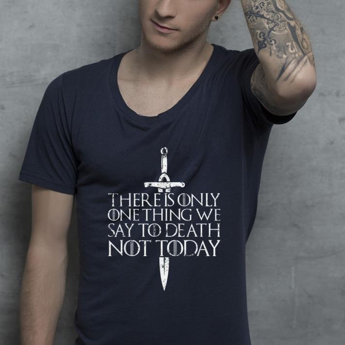 There Is Only One Thing We Say To Death Not Today GOT shirt