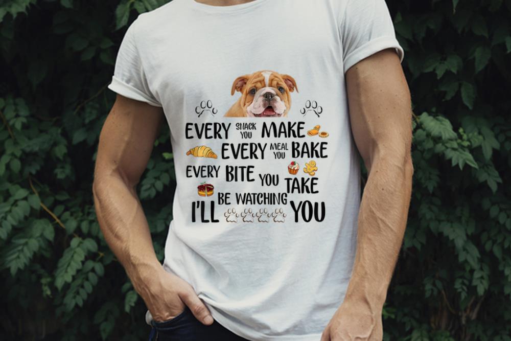 The Best Every Snack You Make Every Meal You Bake Every Bite You Take I'll Be Watching You Bull Dog shirt