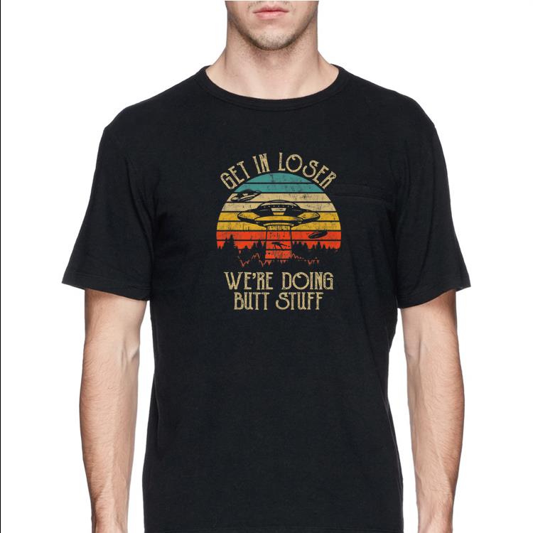 Vintage Get In Loser We're Doing Butt Stuff UFO Alien shirt 9 Vintage Get In Loser We're Doing Butt Stuff UFO Alien shirt