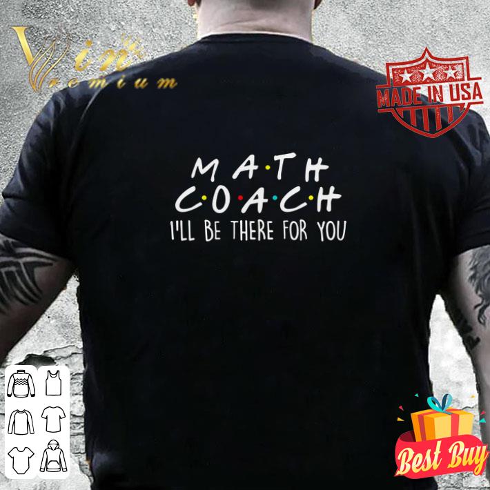 Math Coach I'll Be There For You Math Teacher shirt