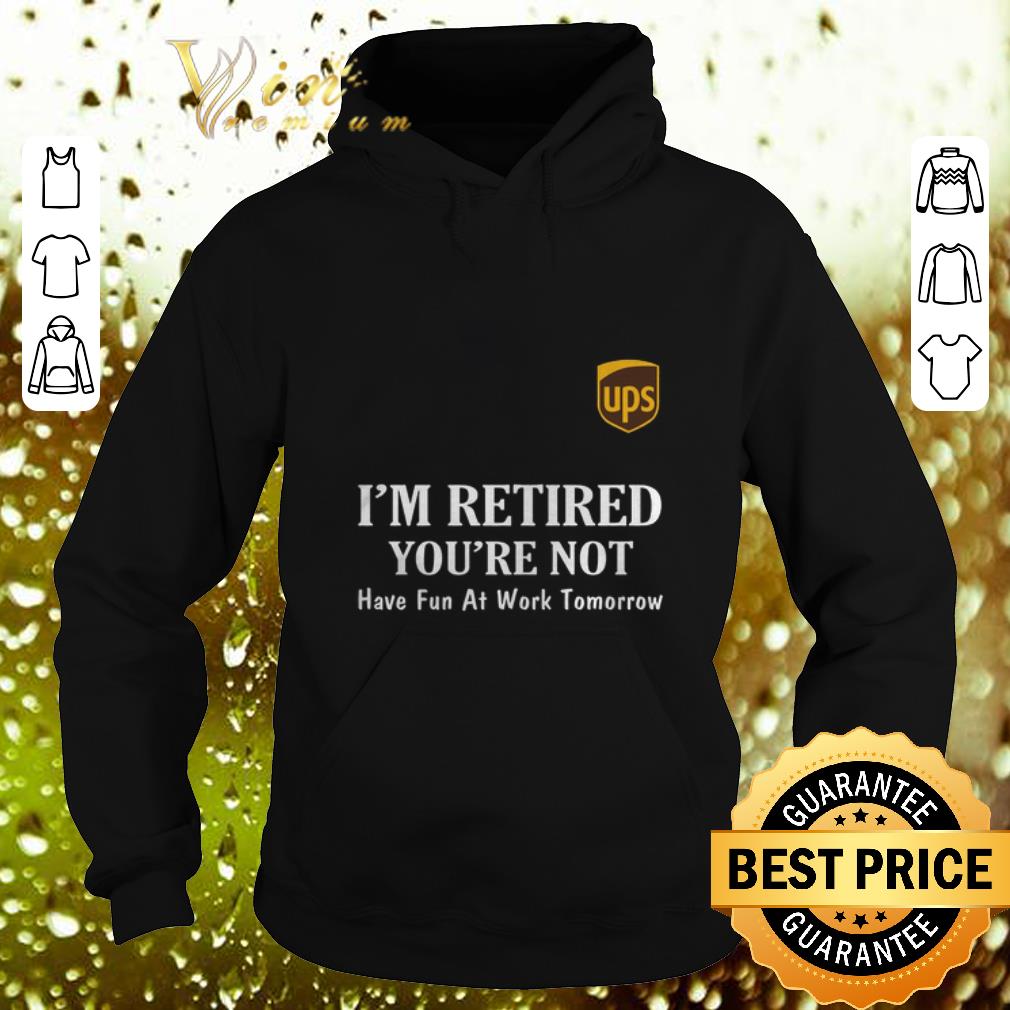 Cheap UPS I'm retired you're not have fun at work tomorrow shirt