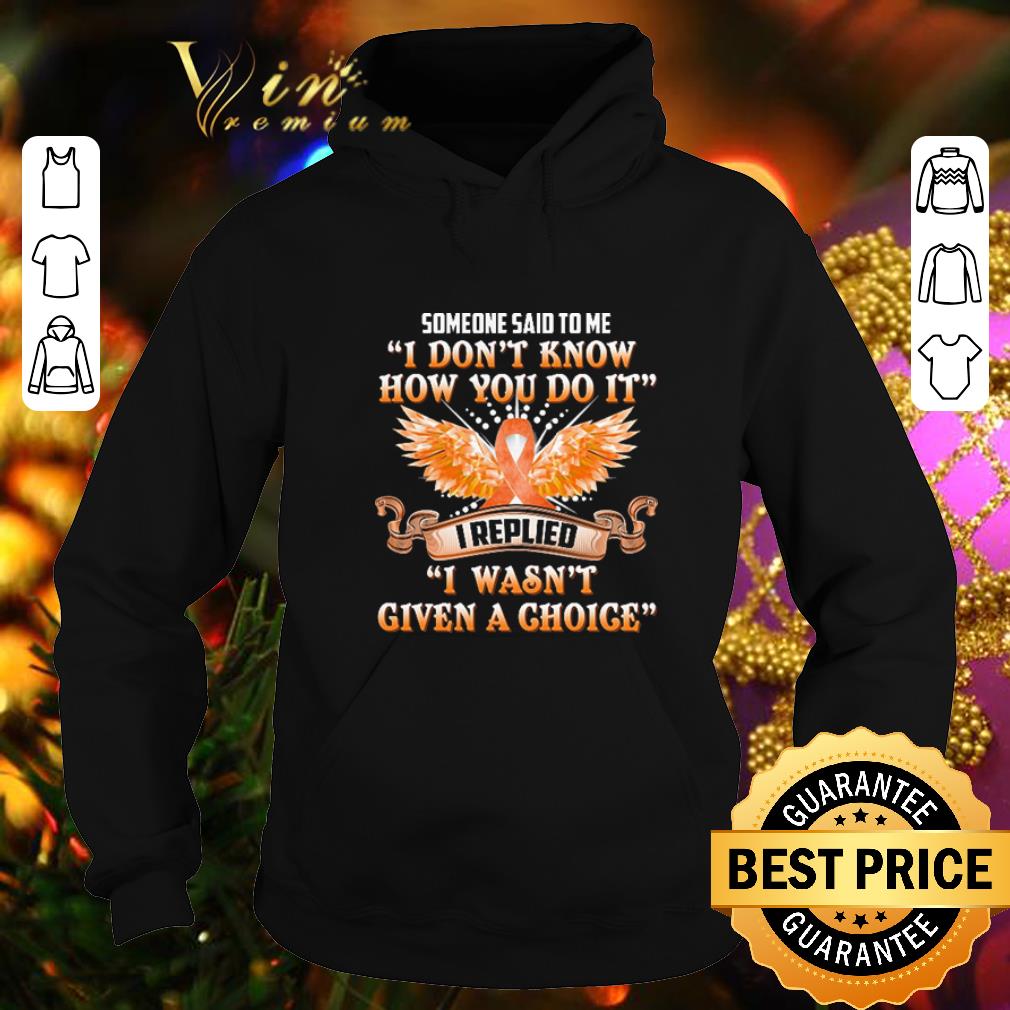 Premium Someone said to me i don't know how you do it i replied i wasn't given a choice shirt