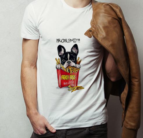Awesome Problemi French Fries Bulldog shirt