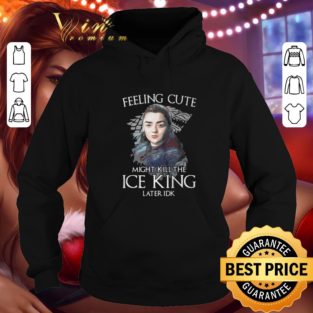 Cheap Arya Stark feeling cute might kill the ice king later idk House Stark shirt 9 Cheap Arya Stark feeling cute might kill the ice king later idk House Stark shirt
