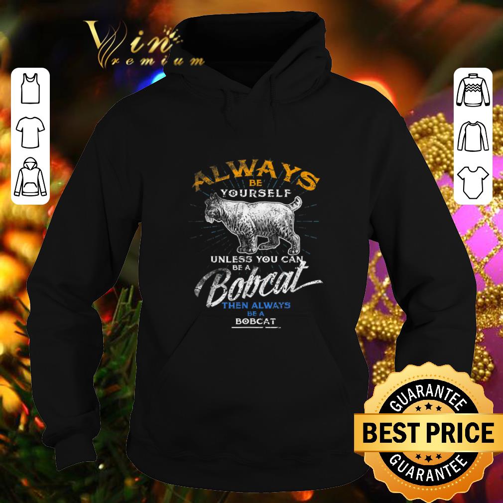 Funny Always Be Yourself Unless You Can Be A Bobcat then always shirt 9 Funny Always Be Yourself Unless You Can Be A Bobcat then always shirt
