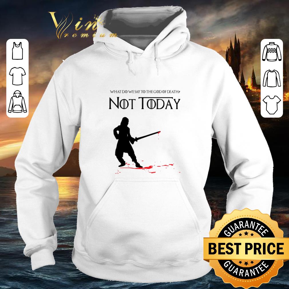 Funny What do we say to the god of death not today Arya Stark GOT shirt 9 Funny What do we say to the god of death not today Arya Stark GOT shirt