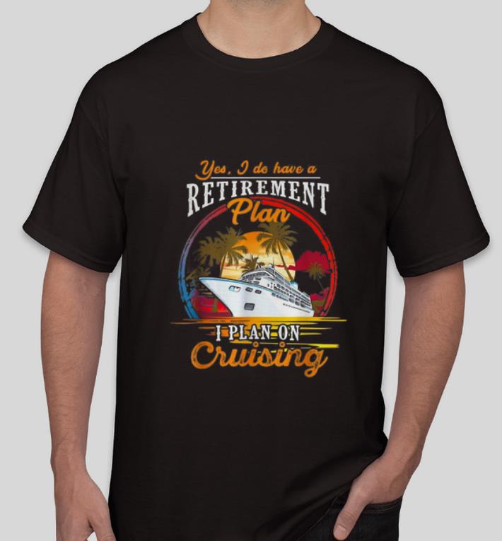 Great Yes I Do Have A Plan I Plan On Cruising Cruises Lover shirt