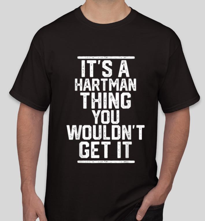 Nice It's A Hartman Thing You Wouldn't Get It shirt